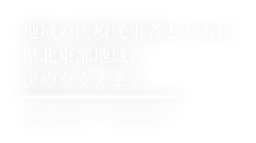 地域の医療従事者とともに県北東部地域の医療を支えます